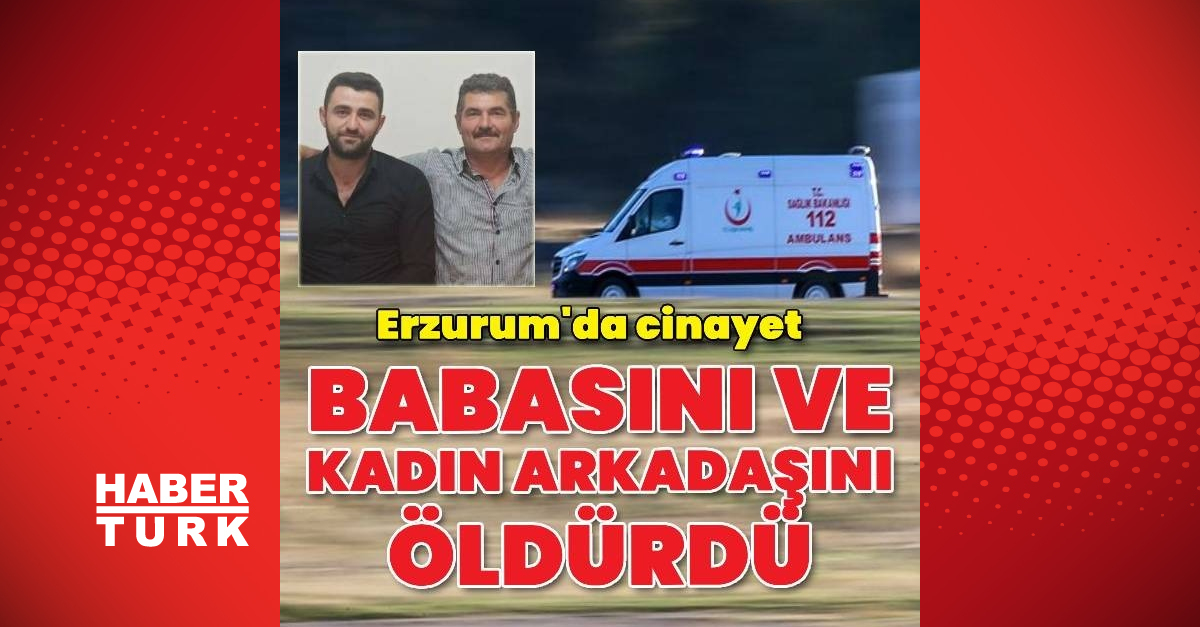 Erzurum’da babası ve arkadaşını öldüren zanlı emniyet güçlerine teslim oldu